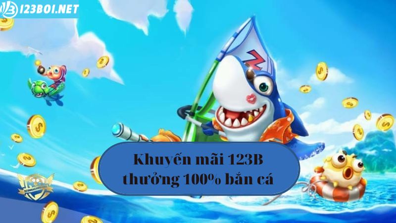 Khuyến mãi 123B03 thưởng 100% bắn cá